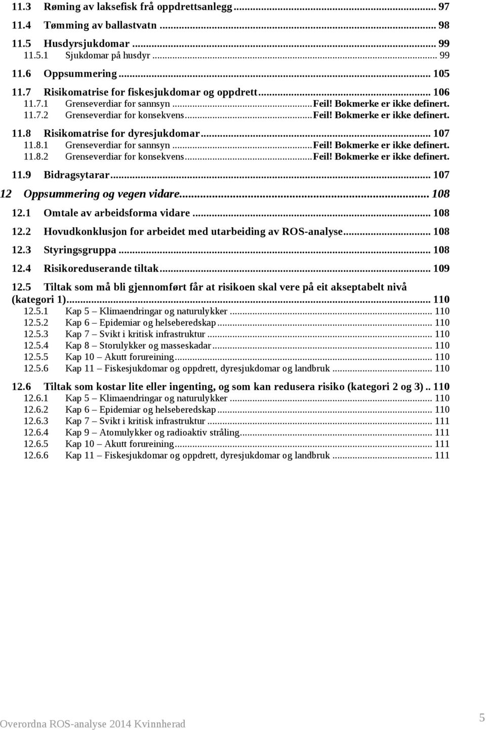 .. 107 11.8.1 Grenseverdiar for sannsyn... Feil! Bokmerke er ikke definert. 11.8.2 Grenseverdiar for konsekvens... Feil! Bokmerke er ikke definert. 11.9 Bidragsytarar.