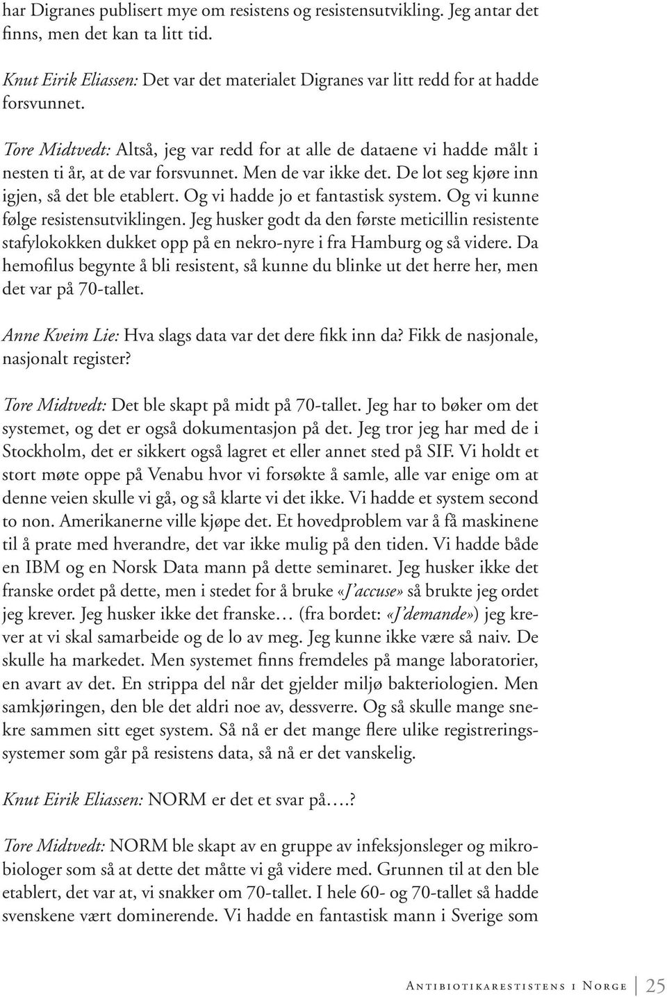 Og vi hadde jo et fantastisk system. Og vi kunne følge resistensutviklingen. Jeg husker godt da den første meticillin resistente stafylokokken dukket opp på en nekro-nyre i fra Hamburg og så videre.