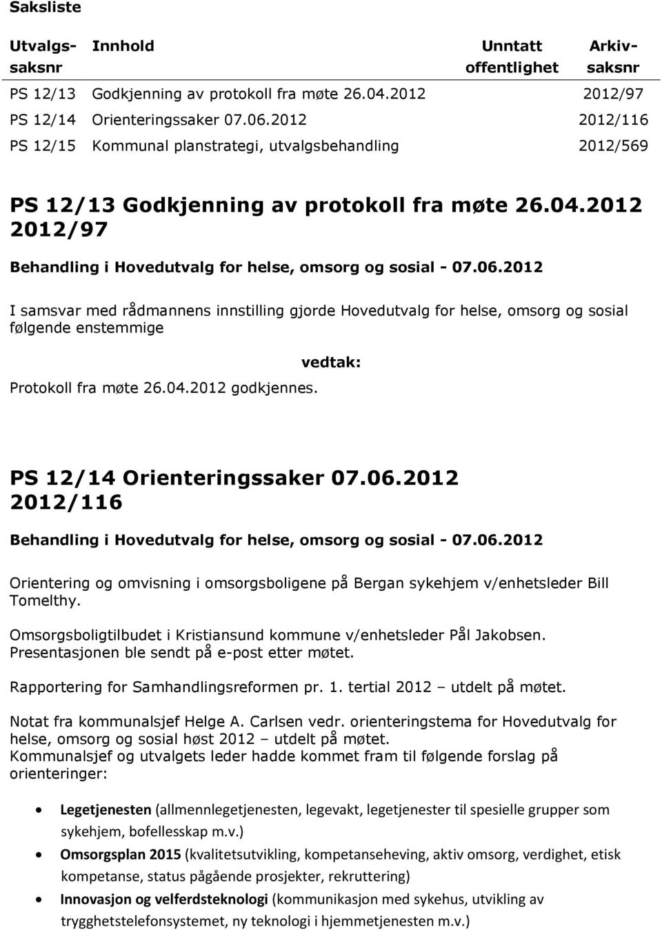 2012 I samsvar med rådmannens innstilling gjorde Hovedutvalg for helse, omsorg og sosial følgende enstemmige Protokoll fra møte 26.04.2012 godkjennes. vedtak: PS 12/14 Orienteringssaker 07.06.