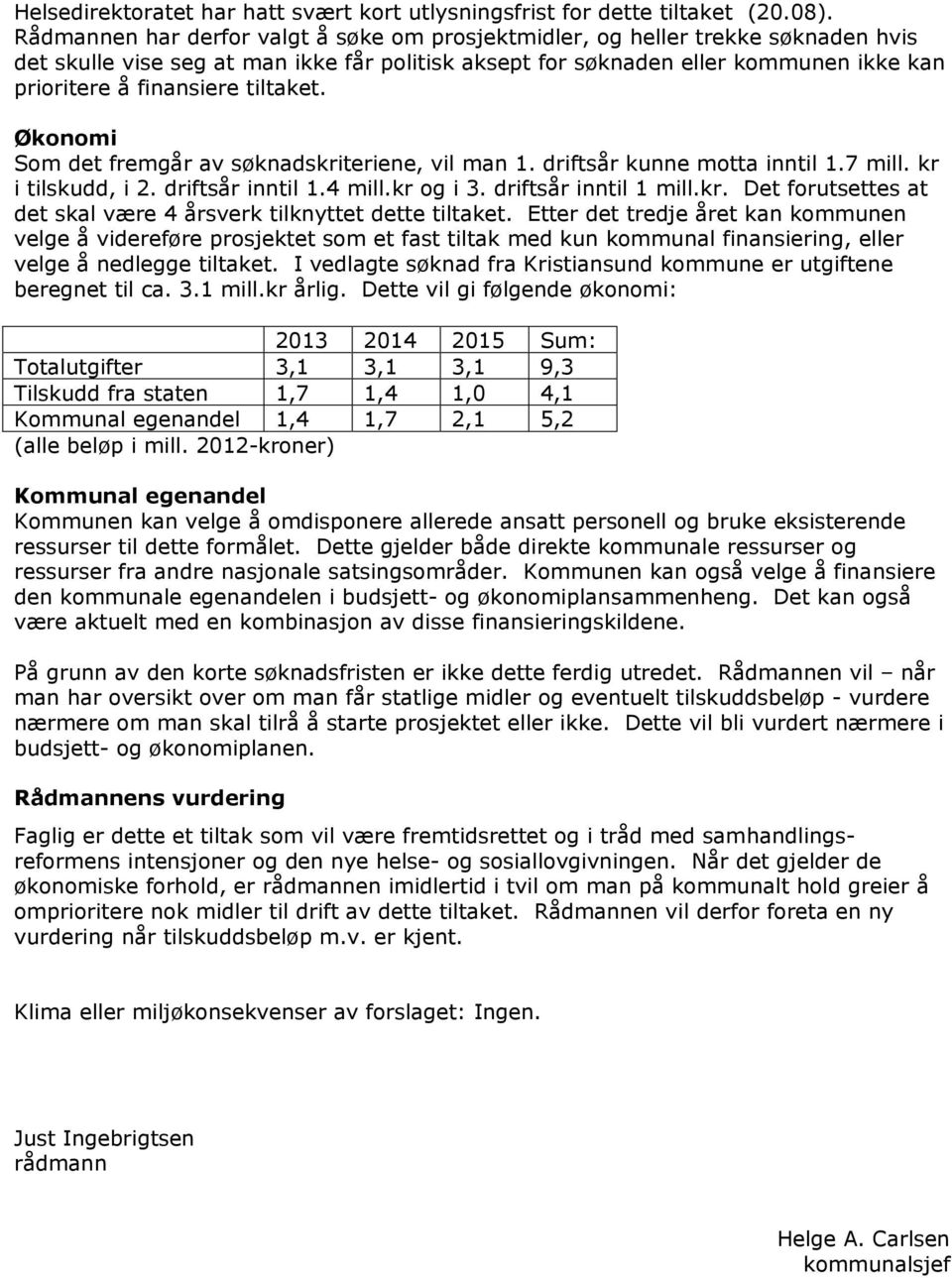 tiltaket. Økonomi Som det fremgår av søknadskriteriene, vil man 1. driftsår kunne motta inntil 1.7 mill. kr i tilskudd, i 2. driftsår inntil 1.4 mill.kr og i 3. driftsår inntil 1 mill.kr. Det forutsettes at det skal være 4 årsverk tilknyttet dette tiltaket.