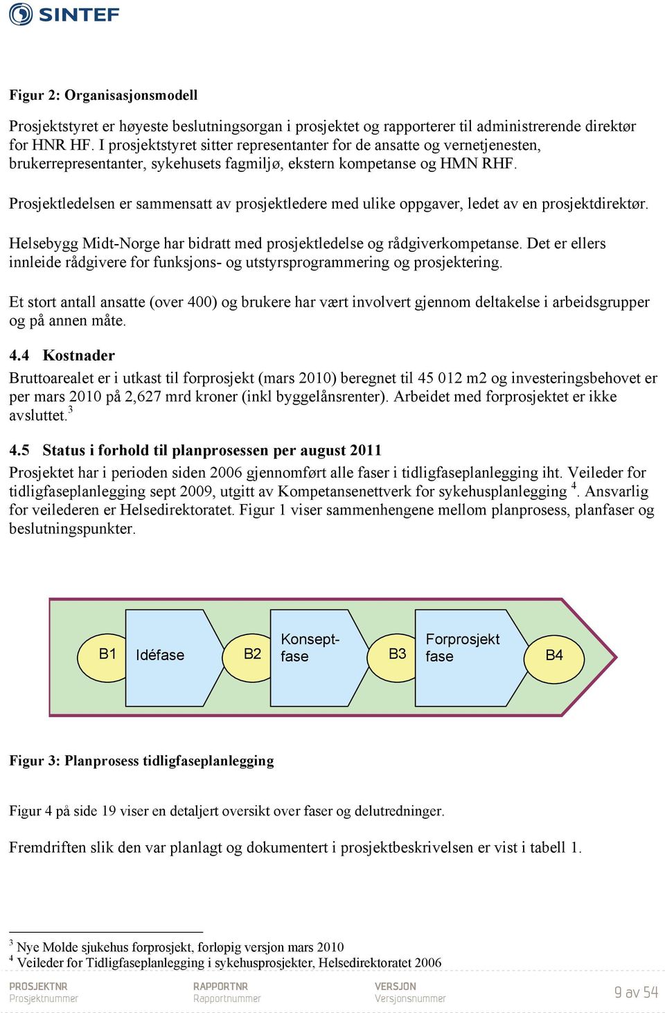 Prosjektledelsen er sammensatt av prosjektledere med ulike oppgaver, ledet av en prosjektdirektør. Helsebygg Midt-Norge har bidratt med prosjektledelse og rådgiverkompetanse.