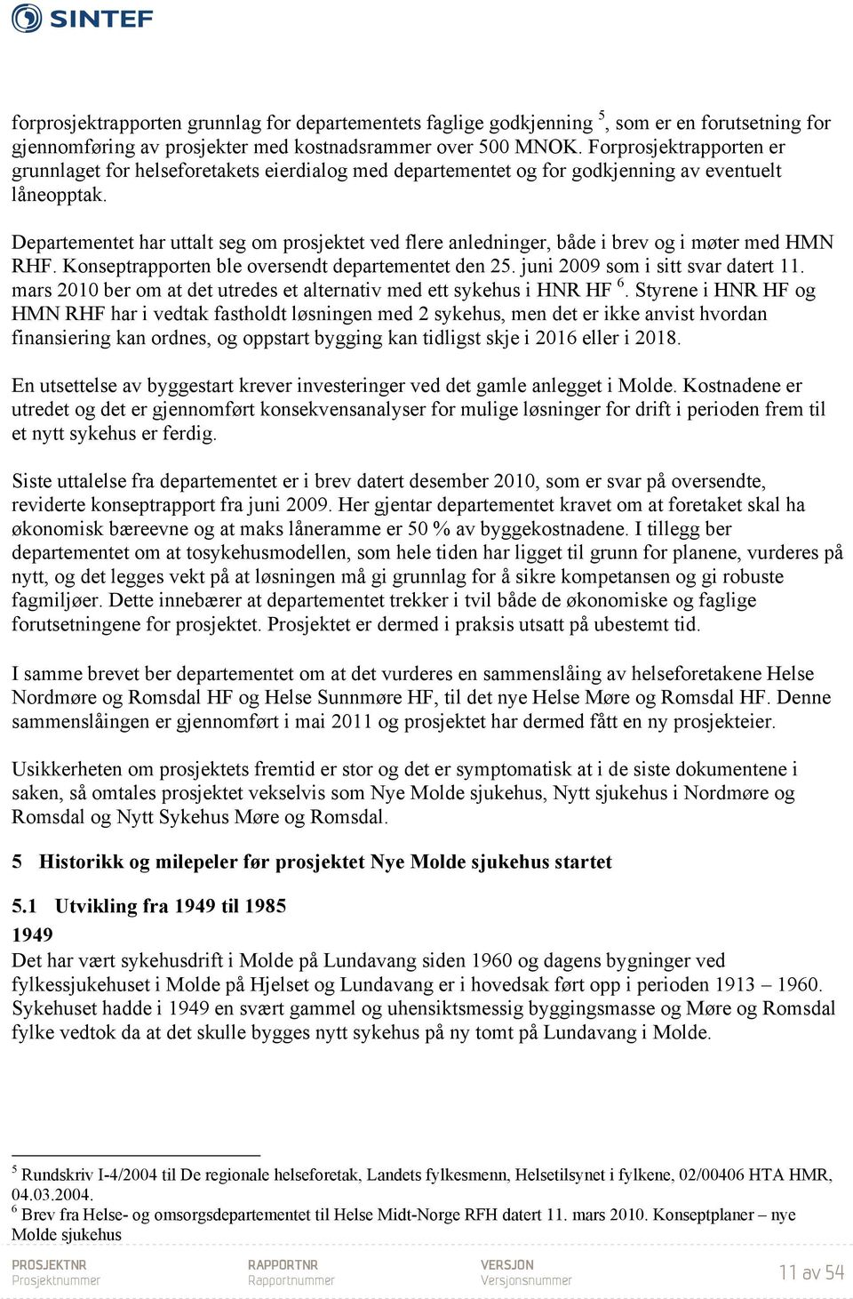 Departementet har uttalt seg om prosjektet ved flere anledninger, både i brev og i møter med HMN RHF. Konseptrapporten ble oversendt departementet den 25. juni 2009 som i sitt svar datert 11.