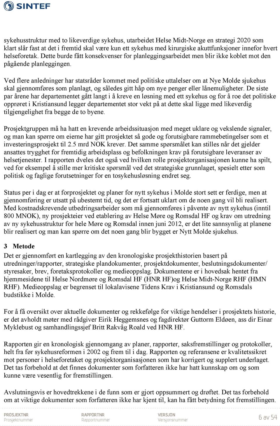 Ved flere anledninger har statsråder kommet med politiske uttalelser om at Nye Molde sjukehus skal gjennomføres som planlagt, og således gitt håp om nye penger eller lånemuligheter.