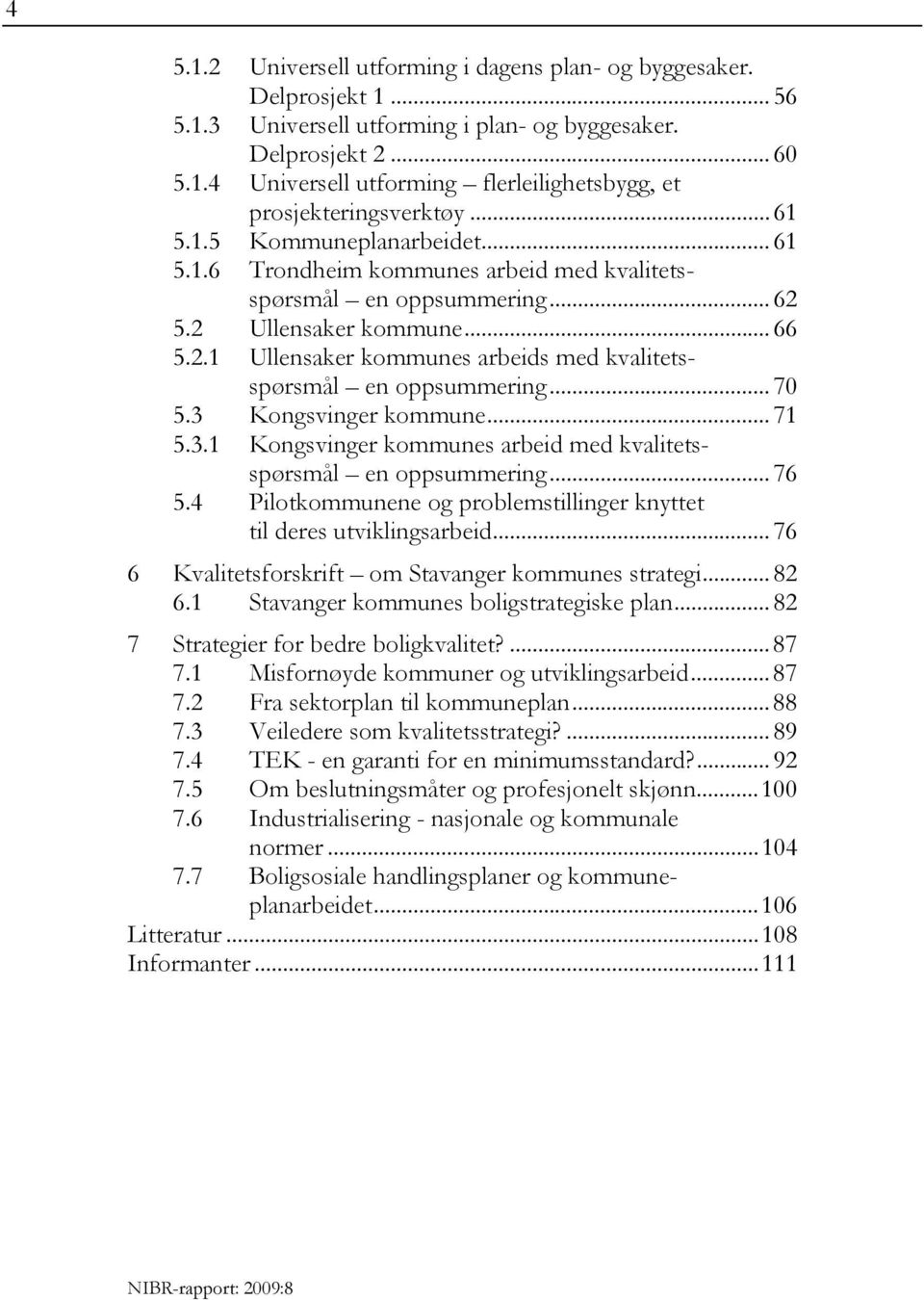 .. 70 5.3 Kongsvinger kommune... 71 5.3.1 Kongsvinger kommunes arbeid med kvalitetsspørsmål en oppsummering... 76 5.4 Pilotkommunene og problemstillinger knyttet til deres utviklingsarbeid.