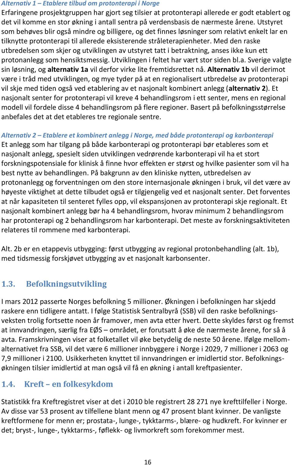 Utstyret som behøves blir også mindre og billigere, og det finnes løsninger som relativt enkelt lar en tilknytte protonterapi til allerede eksisterende stråleterapienheter.