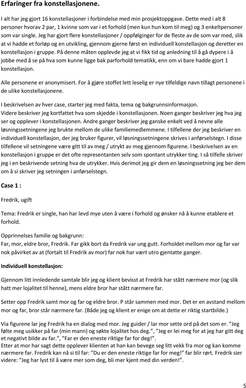 Jeg har gjort flere konstellasjoner / oppfølginger for de fleste av de som var med, slik at vi hadde et forløp og en utvikling, gjennom gjerne først en individuell konstellasjon og deretter en