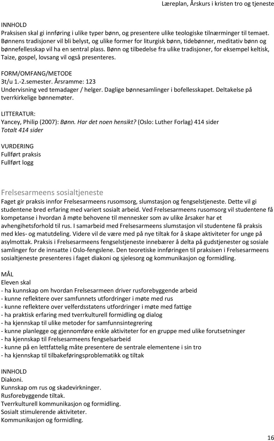 Bønn og tilbedelse fra ulike tradisjoner, for eksempel keltisk, Taize, gospel, lovsang vil også presenteres. FORM/OMFANG/METODE 3t/u 1.-2.semester. Årsramme: 123 Undervisning ved temadager / helger.