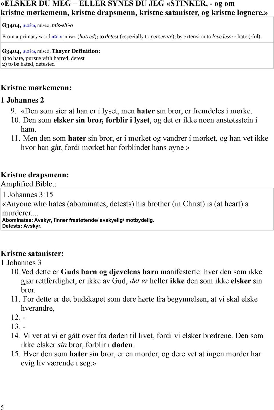 G3404, μισεω, miseo, Thayer Definition: 1) to hate, pursue with hatred, detest 2) to be hated, detested Kristne mørkemenn: 1 Johannes 2 9.