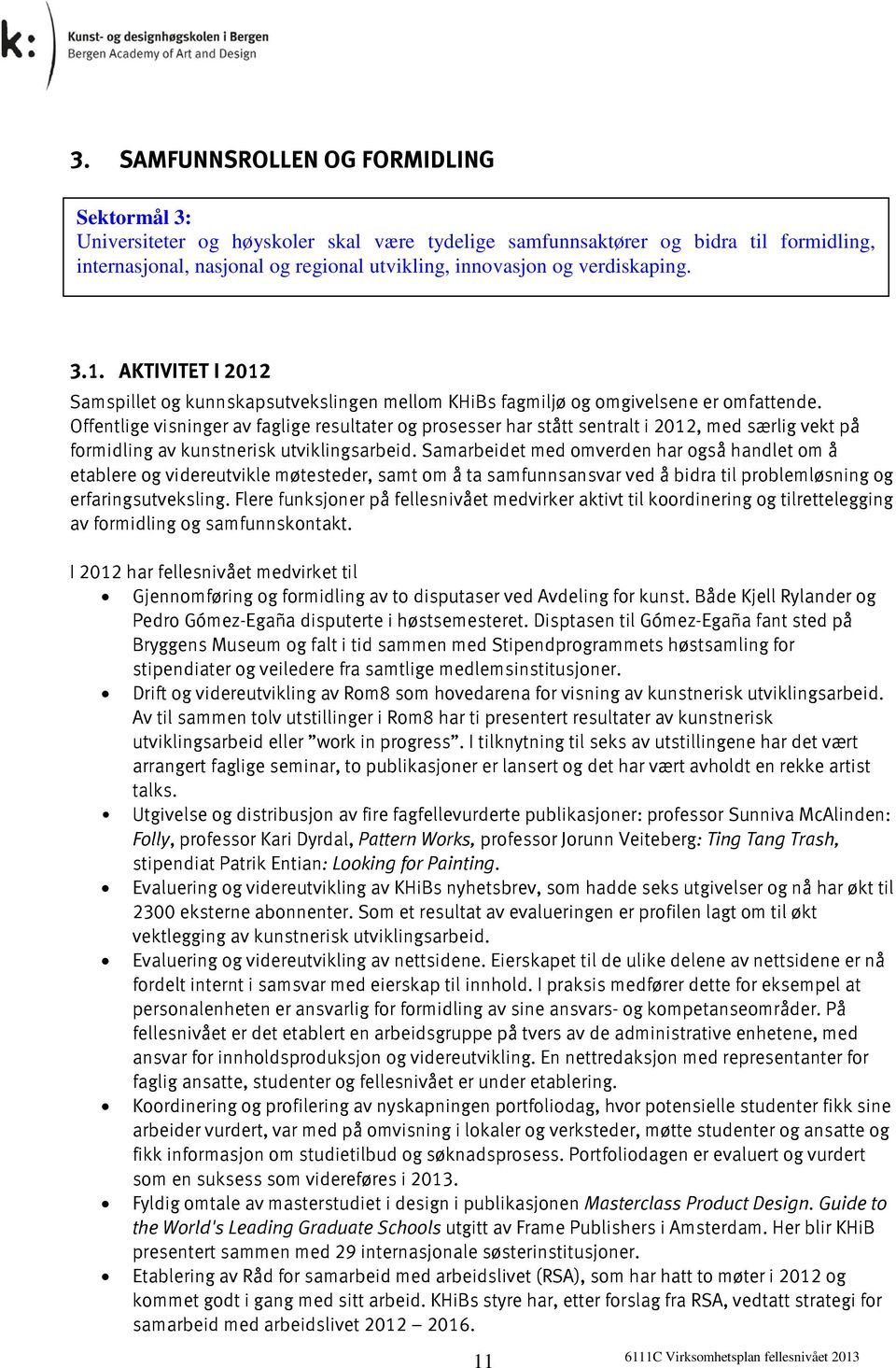 Offentlige visninger av faglige resultater og prosesser har stått sentralt i 2012, med særlig vekt på formidling av kunstnerisk utviklingsarbeid.