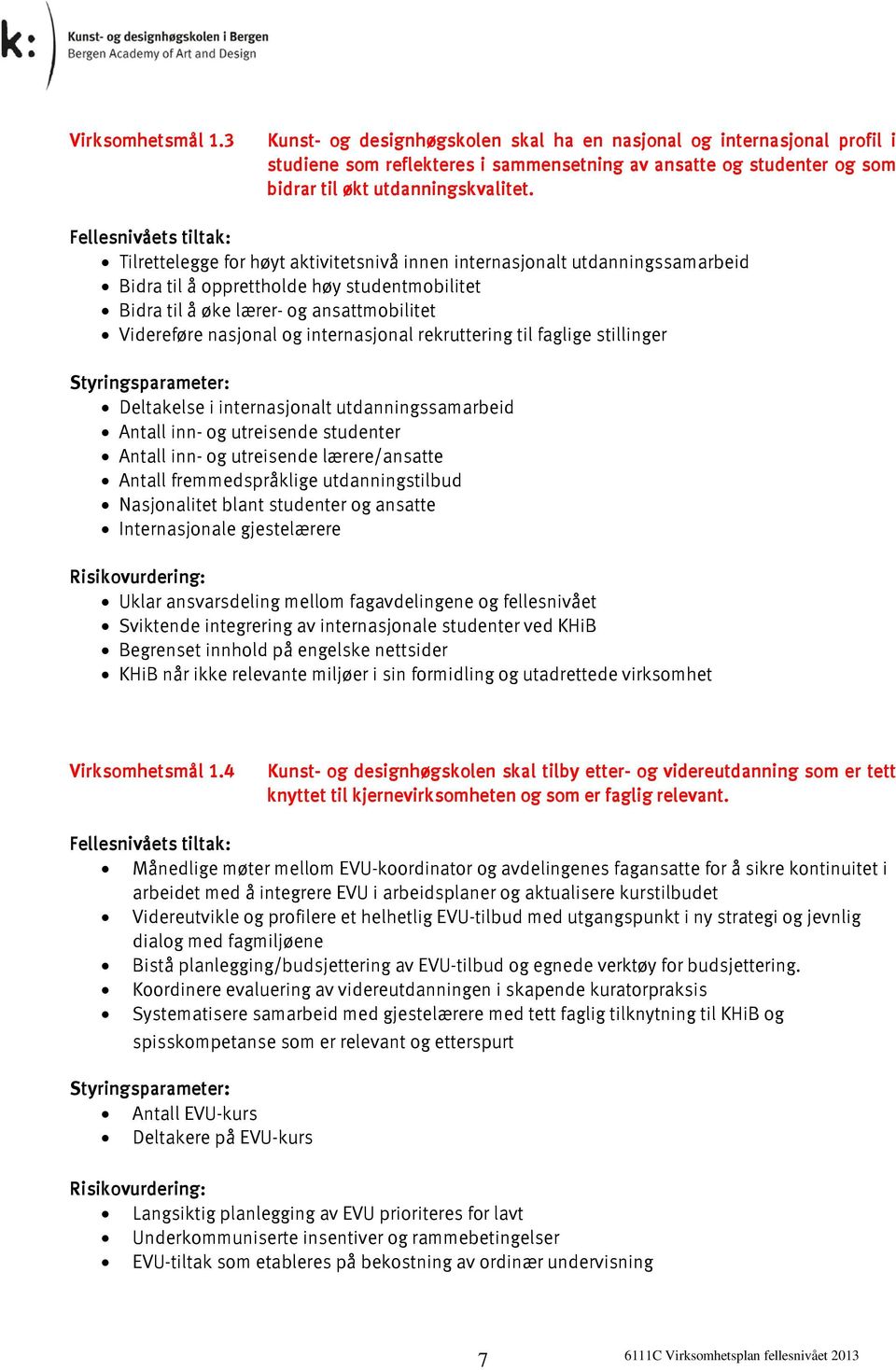 internasjonal rekruttering til faglige stillinger Deltakelse i internasjonalt utdanningssamarbeid Antall inn- og utreisende studenter Antall inn- og utreisende lærere/ansatte Antall fremmedspråklige