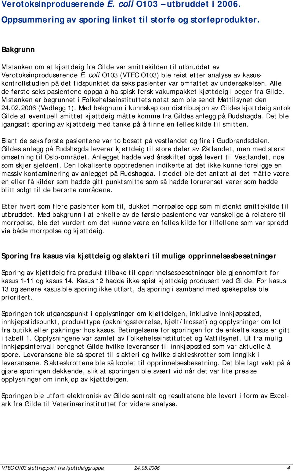 coli O103 (VTEC O103) ble reist etter analyse av kasuskontrollstudien på det tidspunktet da seks pasienter var omfattet av undersøkelsen.