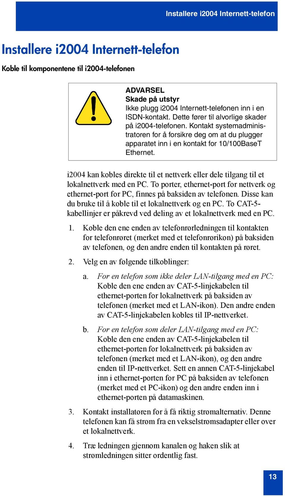 i2004 kan kobles direkte til et nettverk eller dele tilgang til et lokalnettverk med en PC. To porter, ethernet-port for nettverk og ethernet-port for PC, finnes på baksiden av telefonen.