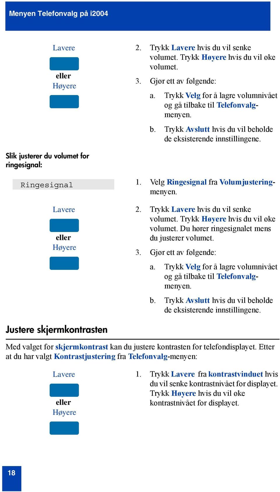 Slik justerer du volumet for ringesignal: Ringesignal Lavere eller Høyere 1. Velg Ringesignal fra Volumjusteringmenyen. 2. Trykk Lavere hvis du vil senke volumet. Trykk Høyere hvis du vil øke volumet.