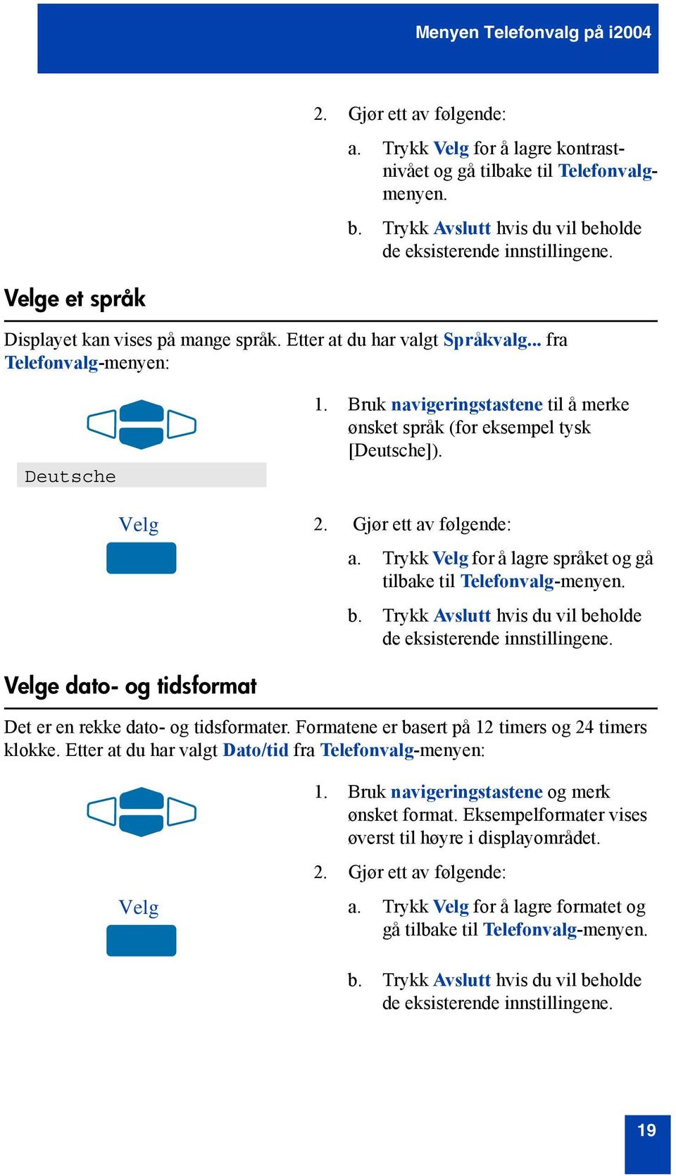 Bruk navigeringstastene til å merke ønsket språk (for eksempel tysk [Deutsche]). Velg 2. Gjør ett av følgende: a. Trykk Velg for å lagre språket og gå tilbake til Telefonvalg-menyen. b.