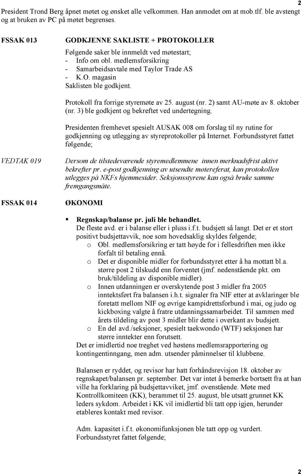 Protokoll fra forrige styremøte av 25. august (nr. 2) samt AU-møte av 8. oktober (nr. 3) ble godkjent og bekreftet ved undertegning.