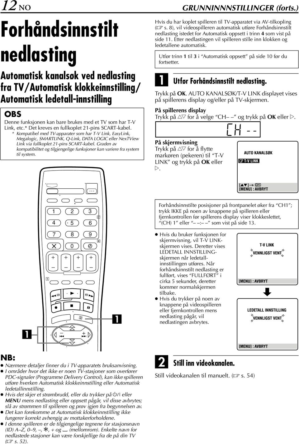 * Det kreves en fullkoplet 21-pins SCRT-kabel. * Kompatibel med TV-apparater som har T-V Link, EasyLink, Megalogic, SMRTLNK, Q-Link, DT LOGC eller NexTView Link via fullkoplet 21-pins SCRT-kabel.