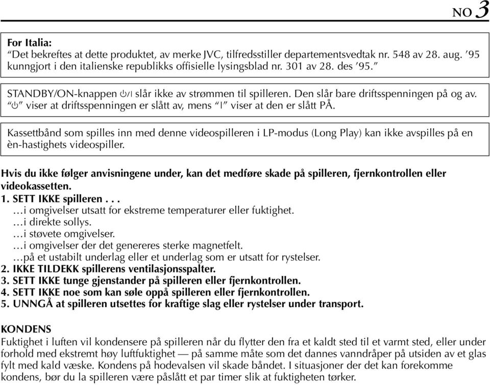 KKE TLDEKK spillerens ventilasjonsspalter. 3. SETT KKE tunge gjenstander på spilleren eller fjernkontrollen. 4. SETT KKE noe som kan søle oppå spilleren eller fjernkontrollen. 5.