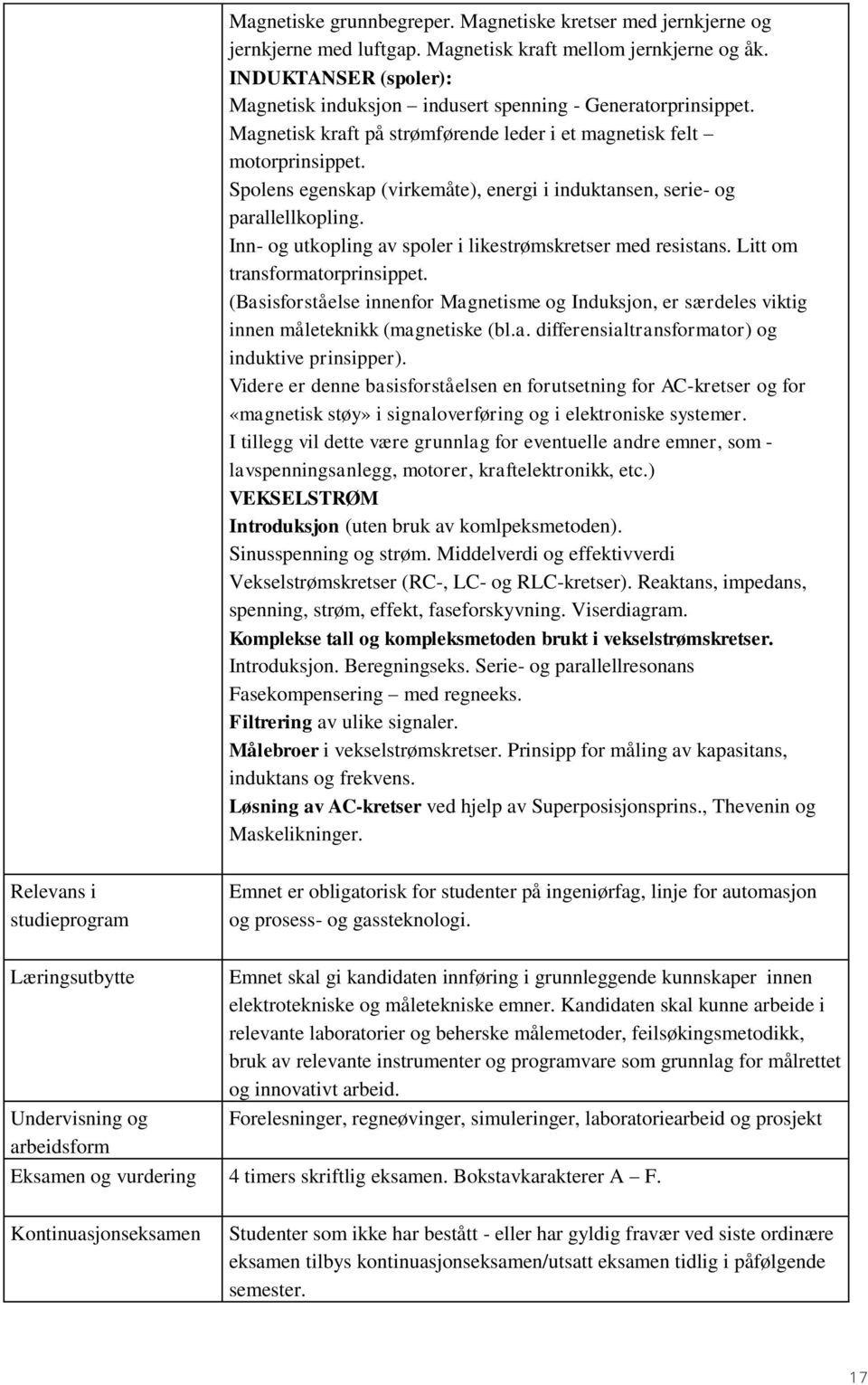 Spolens egenskap (virkemåte), energi i induktansen, serie- og parallellkopling. Inn- og utkopling av spoler i likestrømskretser med resistans. Litt om transformatorprinsippet.