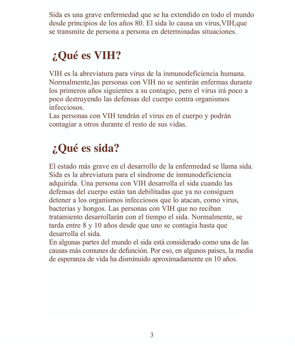 Normalmente,las personas con VIH no se sentirán enfermas durante los primeros años siguientes a su contagio, pero el virus irá poco a poco destruyendo las defensas del cuerpo contra organismos