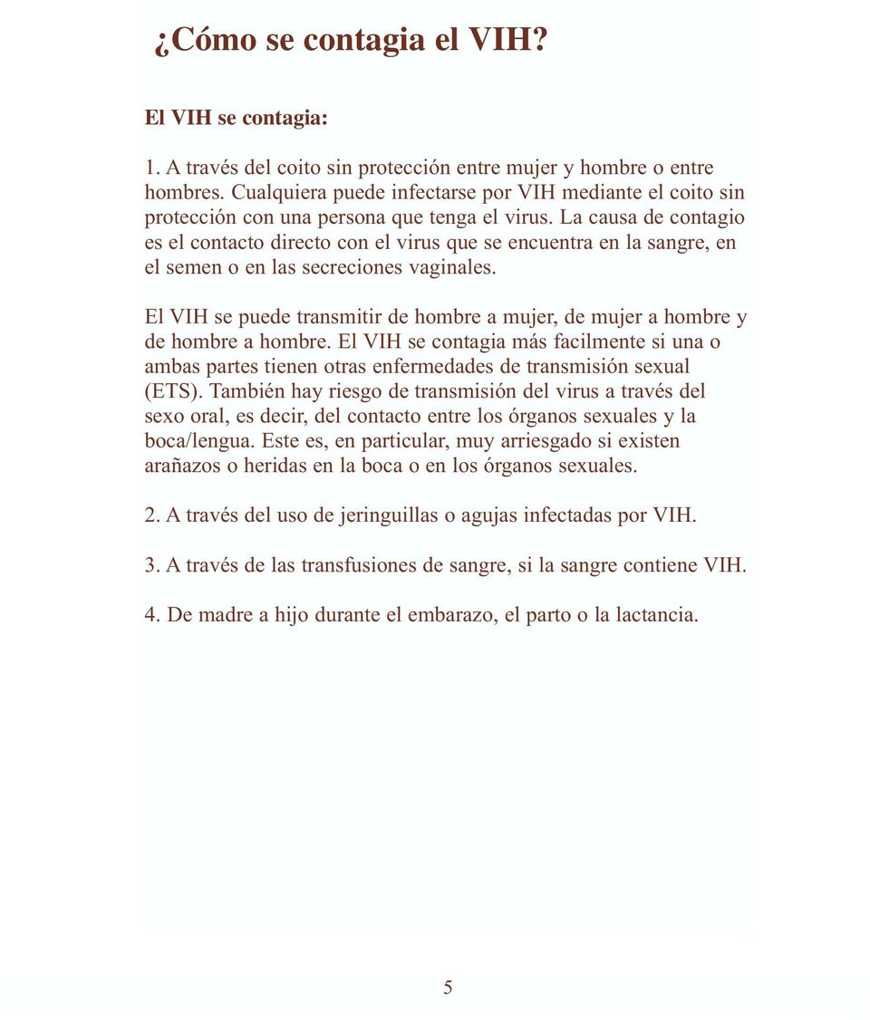 La causa de contagio es el contacto directo con el virus que se encuentra en la sangre, en el semen o en las secreciones vaginales.