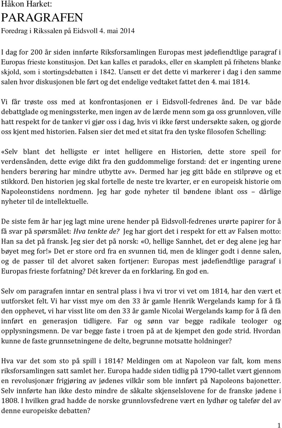 Uansett er det dette vi markerer i dag i den samme salen hvor diskusjonen ble ført og det endelige vedtaket fattet den 4. mai 1814. Vi får trøste oss med at konfrontasjonen er i Eidsvoll-fedrenes ånd.