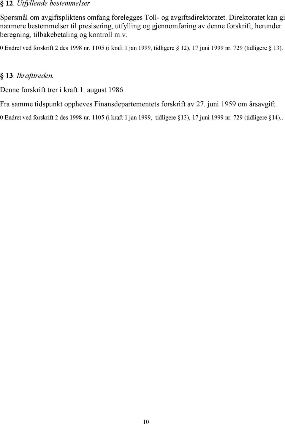 1105 (i kraft 1 jan 1999, tidligere 12), 17 juni 1999 nr. 729 (tidligere 13). 13. Ikrafttreden. Denne forskrift trer i kraft 1. august 1986.