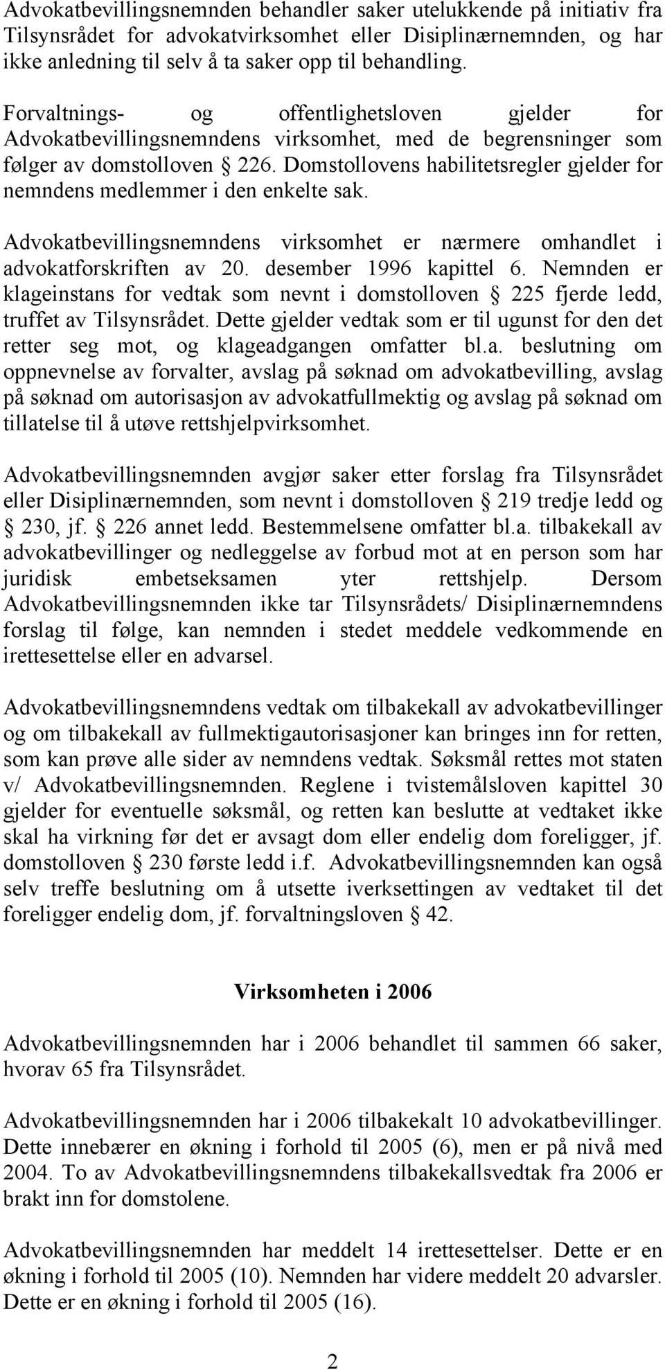 Domstollovens habilitetsregler gjelder for nemndens medlemmer i den enkelte sak. Advokatbevillingsnemndens virksomhet er nærmere omhandlet i advokatforskriften av 20. desember 1996 kapittel 6.