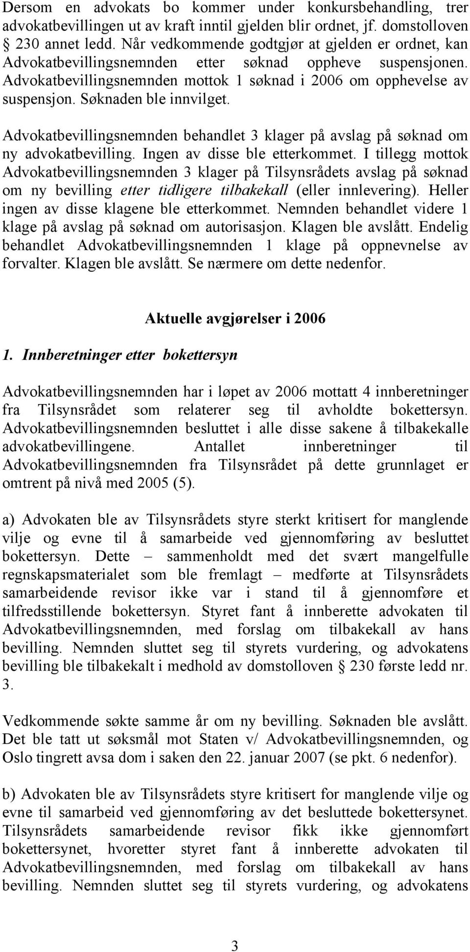 Søknaden ble innvilget. Advokatbevillingsnemnden behandlet 3 klager på avslag på søknad om ny advokatbevilling. Ingen av disse ble etterkommet.