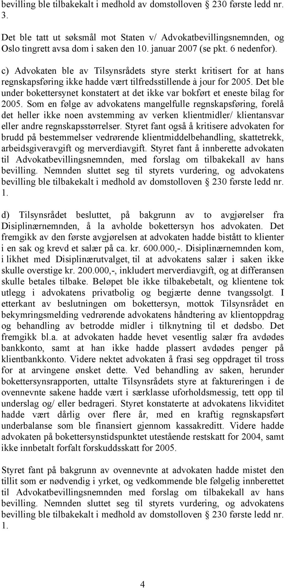 Det ble under bokettersynet konstatert at det ikke var bokført et eneste bilag for 2005.