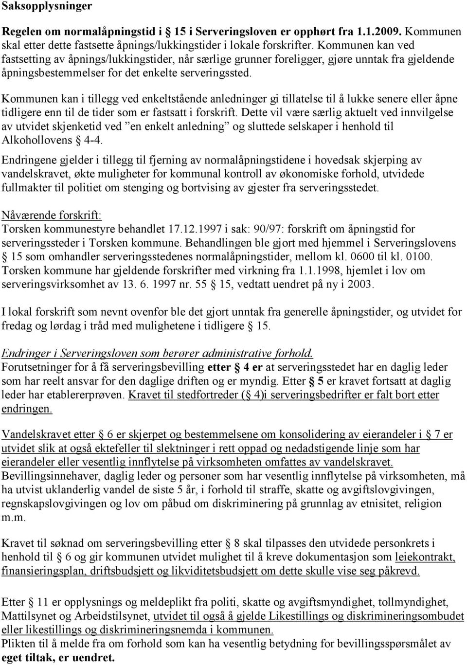 Kommunen kan i tillegg ved enkeltstående anledninger gi tillatelse til å lukke senere eller åpne tidligere enn til de tider som er fastsatt i forskrift.