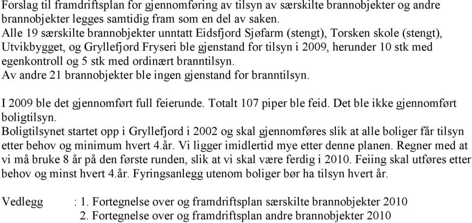 stk med ordinært branntilsyn. Av andre 21 brannobjekter ble ingen gjenstand for branntilsyn. I 2009 ble det gjennomført full feierunde. Totalt 107 piper ble feid. Det ble ikke gjennomført boligtilsyn.