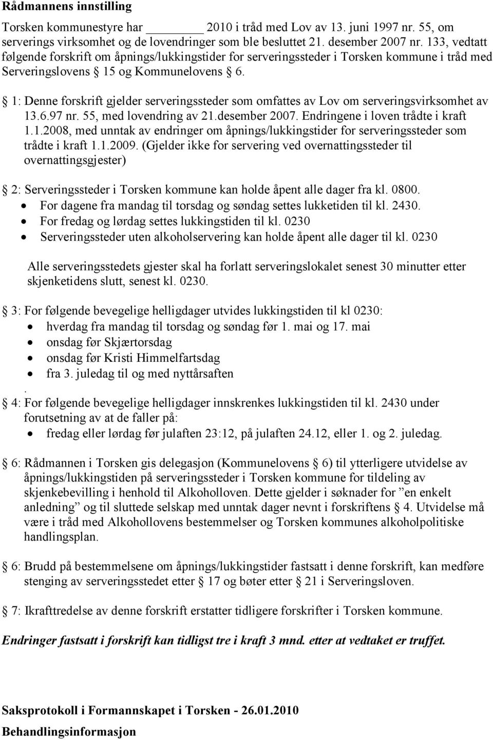 1: Denne forskrift gjelder serveringssteder som omfattes av Lov om serveringsvirksomhet av 13.6.97 nr. 55, med lovendring av 21.desember 2007. Endringene i loven trådte i kraft 1.1.2008, med unntak av endringer om åpnings/lukkingstider for serveringssteder som trådte i kraft 1.