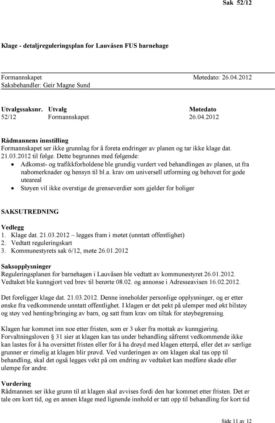 2012 Rådmannens innstilling Formannskapet ser ikke grunnlag for å foreta endringer av planen og tar ikke klage dat. 21.03.2012 til følge.