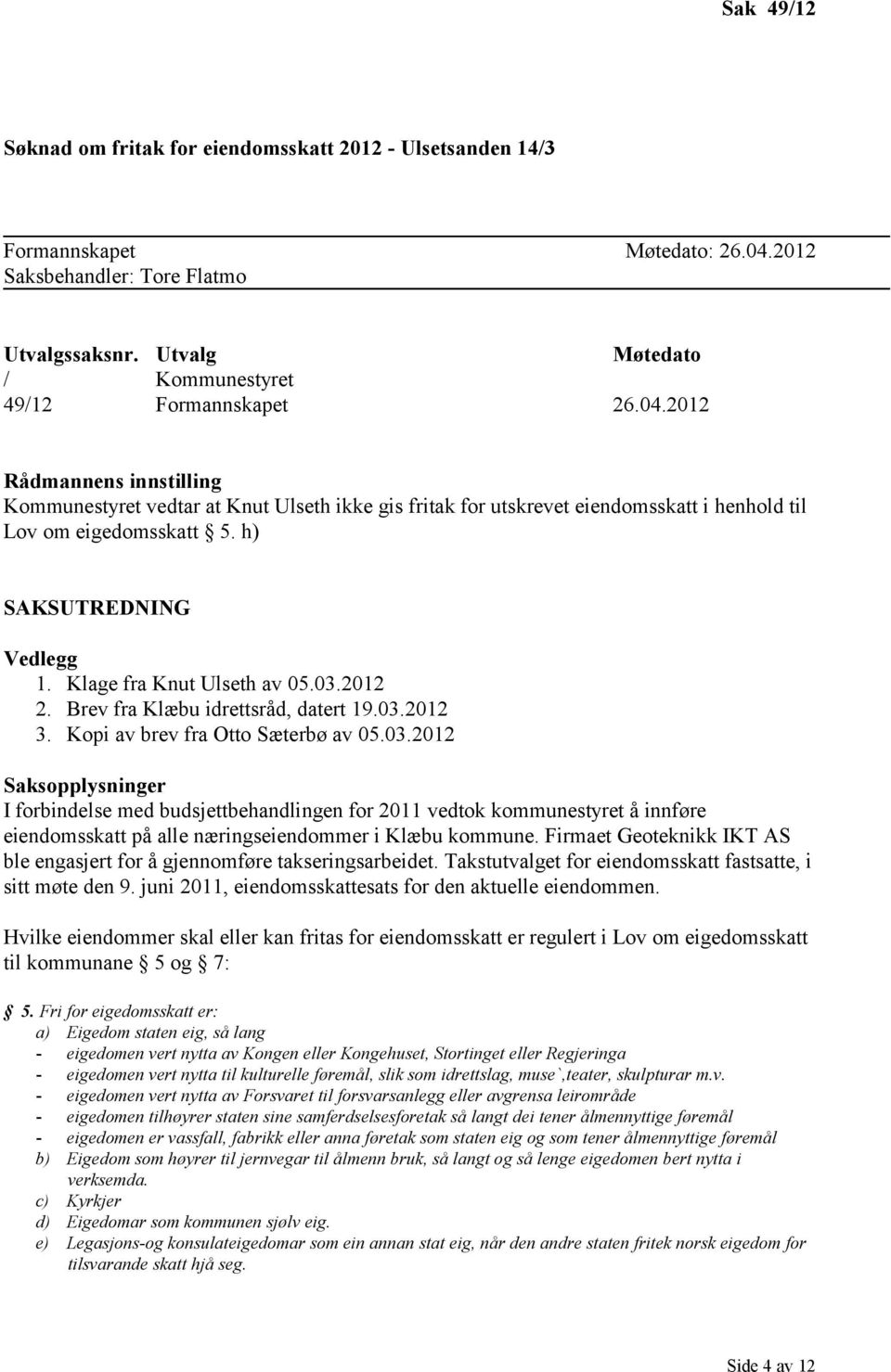 2012 Rådmannens innstilling Kommunestyret vedtar at Knut Ulseth ikke gis fritak for utskrevet eiendomsskatt i henhold til Lov om eigedomsskatt 5. h) SAKSUTREDNING Vedlegg 1.
