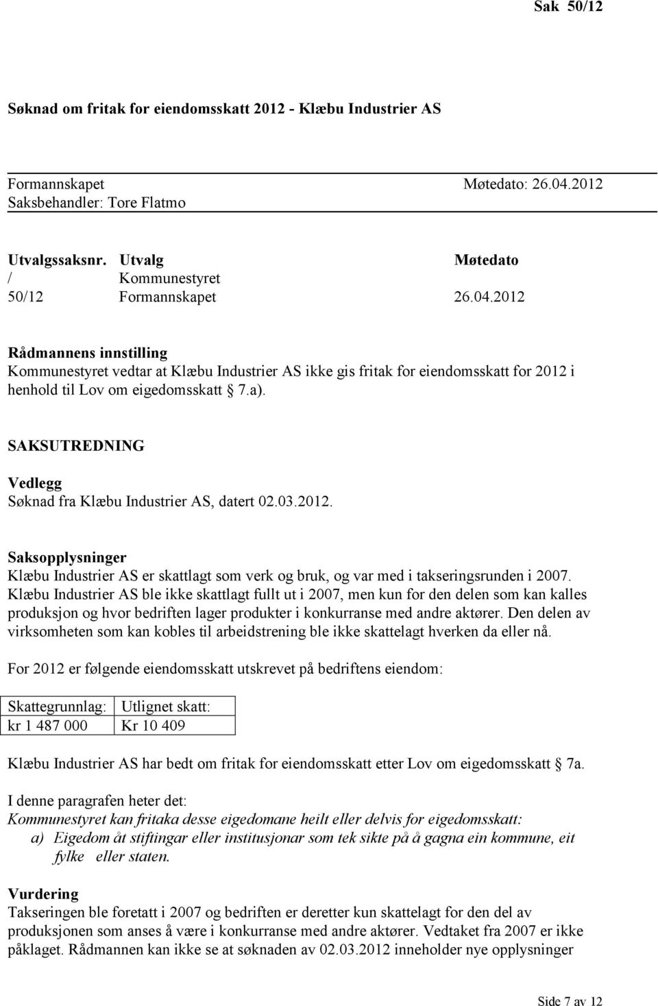 2012 Rådmannens innstilling Kommunestyret vedtar at Klæbu Industrier AS ikke gis fritak for eiendomsskatt for 2012 i henhold til Lov om eigedomsskatt 7.a).