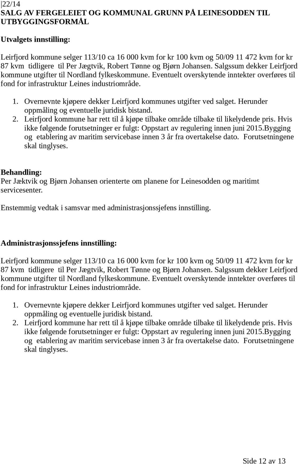 Eventuelt overskytende inntekter overføres til fond for infrastruktur Leines industriområde. 1. Overnevnte kjøpere dekker Leirfjord kommunes utgifter ved salget.