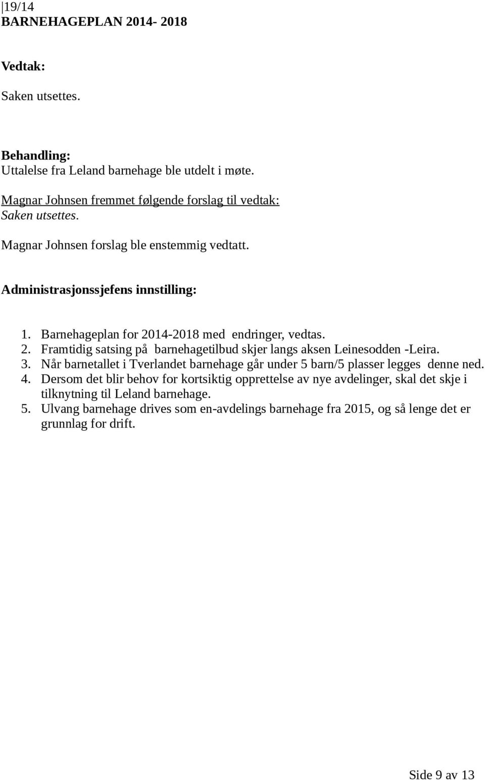 2. Framtidig satsing på barnehagetilbud skjer langs aksen Leinesodden -Leira. 3. Når barnetallet i Tverlandet barnehage går under 5 barn/5 plasser legges denne ned. 4.