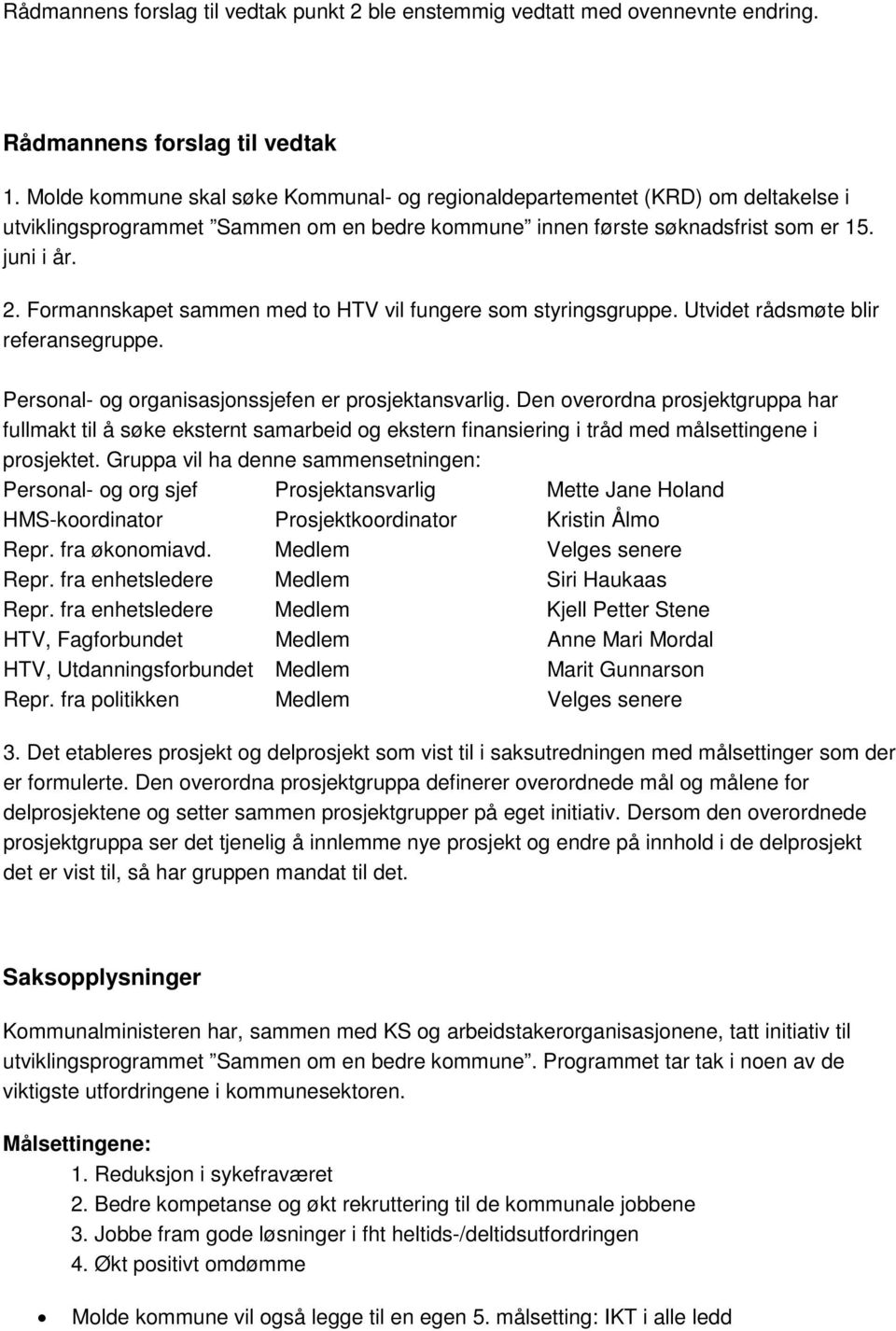 Formannskapet sammen med to HTV vil fungere som styringsgruppe. Utvidet rådsmøte blir referansegruppe. Personal- og organisasjonssjefen er prosjektansvarlig.