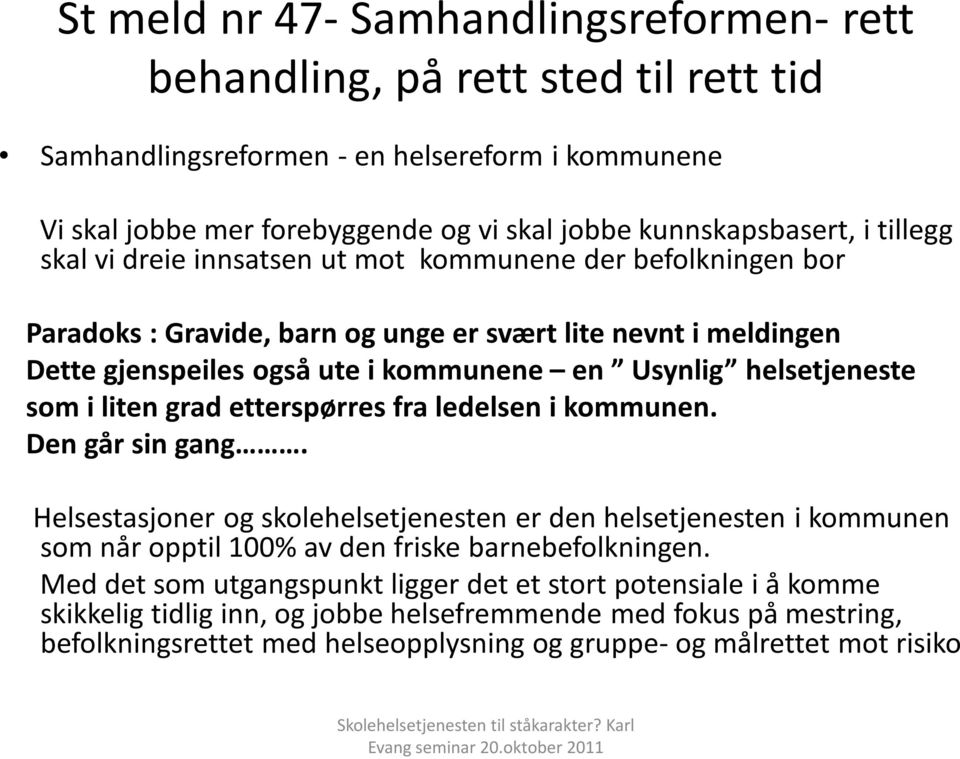 som i liten grad etterspørres fra ledelsen i kommunen. Den går sin gang. Helsestasjoner og skolehelsetjenesten er den helsetjenesten i kommunen som når opptil 100% av den friske barnebefolkningen.