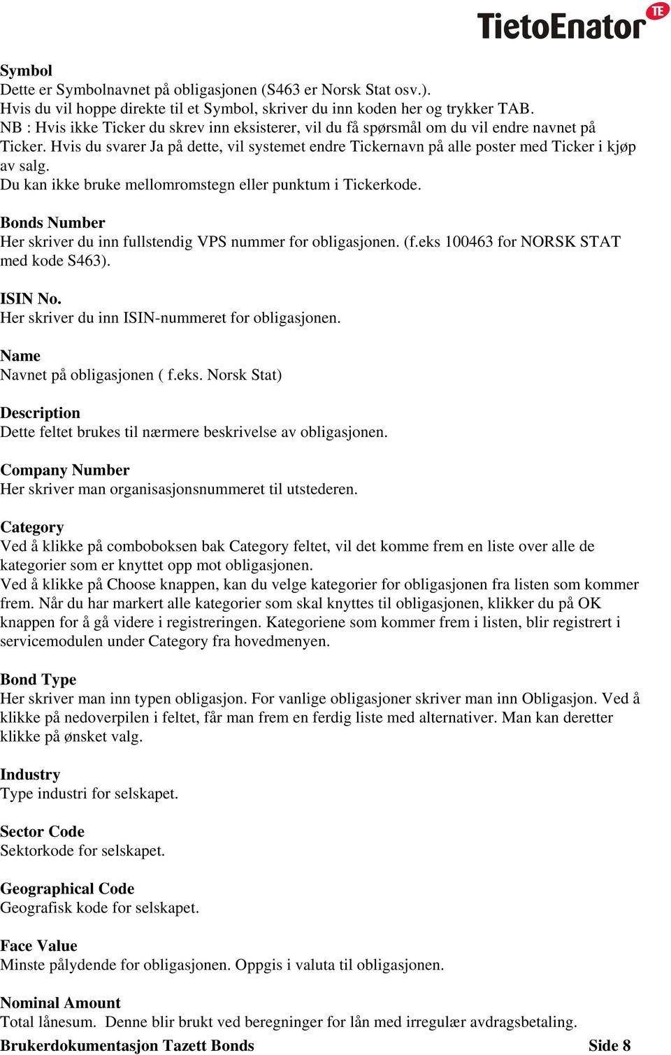 Du kan ikke bruke mellomromstegn eller punktum i Tickerkode. Bonds Number Her skriver du inn fullstendig VPS nummer for obligasjonen. (f.eks 100463 for NORSK STAT med kode S463). ISIN No.