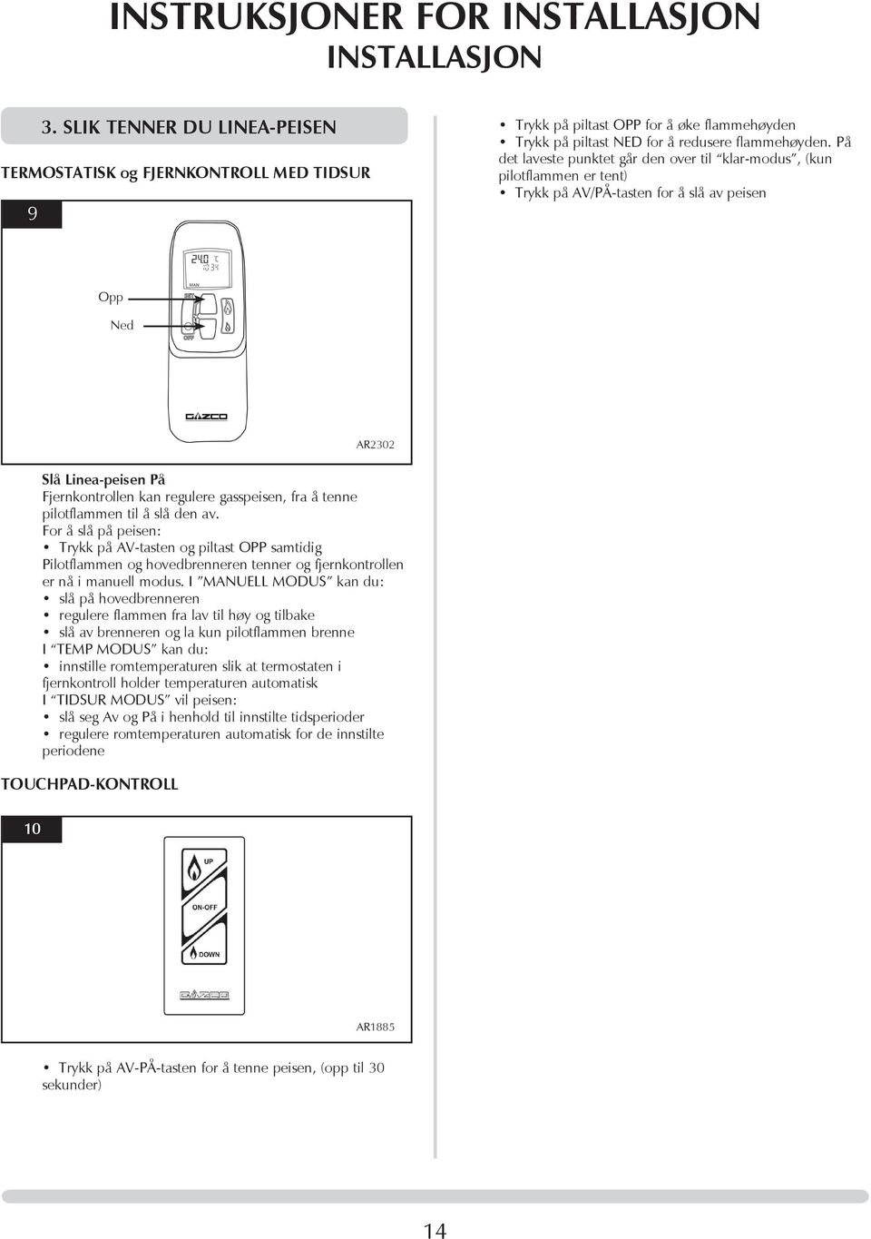 På det laveste punktet går den over til klar-modus, (kun pilotflammen er tent) Trykk på AV/PÅ-tasten for å slå av peisen Opp Ned AR2302 Slå Linea-peisen På Fjernkontrollen kan regulere gasspeisen,