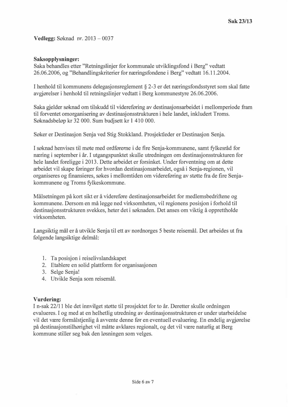 I henhold til kommunens delegasjonsreglement 2-3 er det næringsfondsstyret som skal fatte avgjørelser i henhold til retningslinjer vedtatt i Berg kommunestyre 26.06.2006.