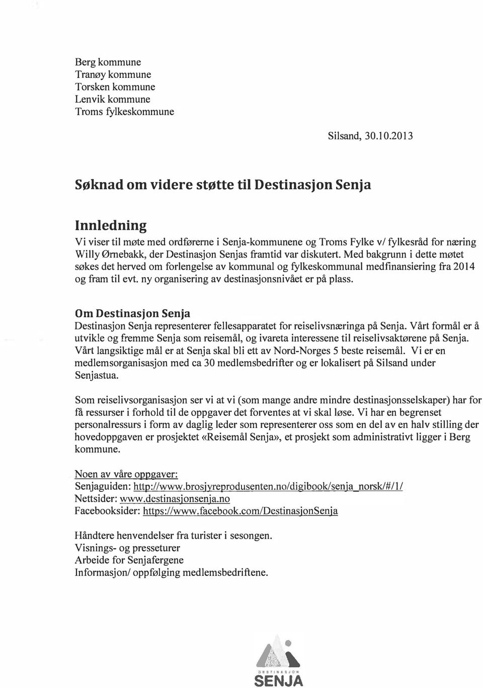 var diskutert. Med bakgrunn i dette møtet søkes det herved om forlengelse av kommunal og fylkeskommunal medfinansiering fra 2014 og fram til evt. ny organisering av destinasjonsnivået er på plass.