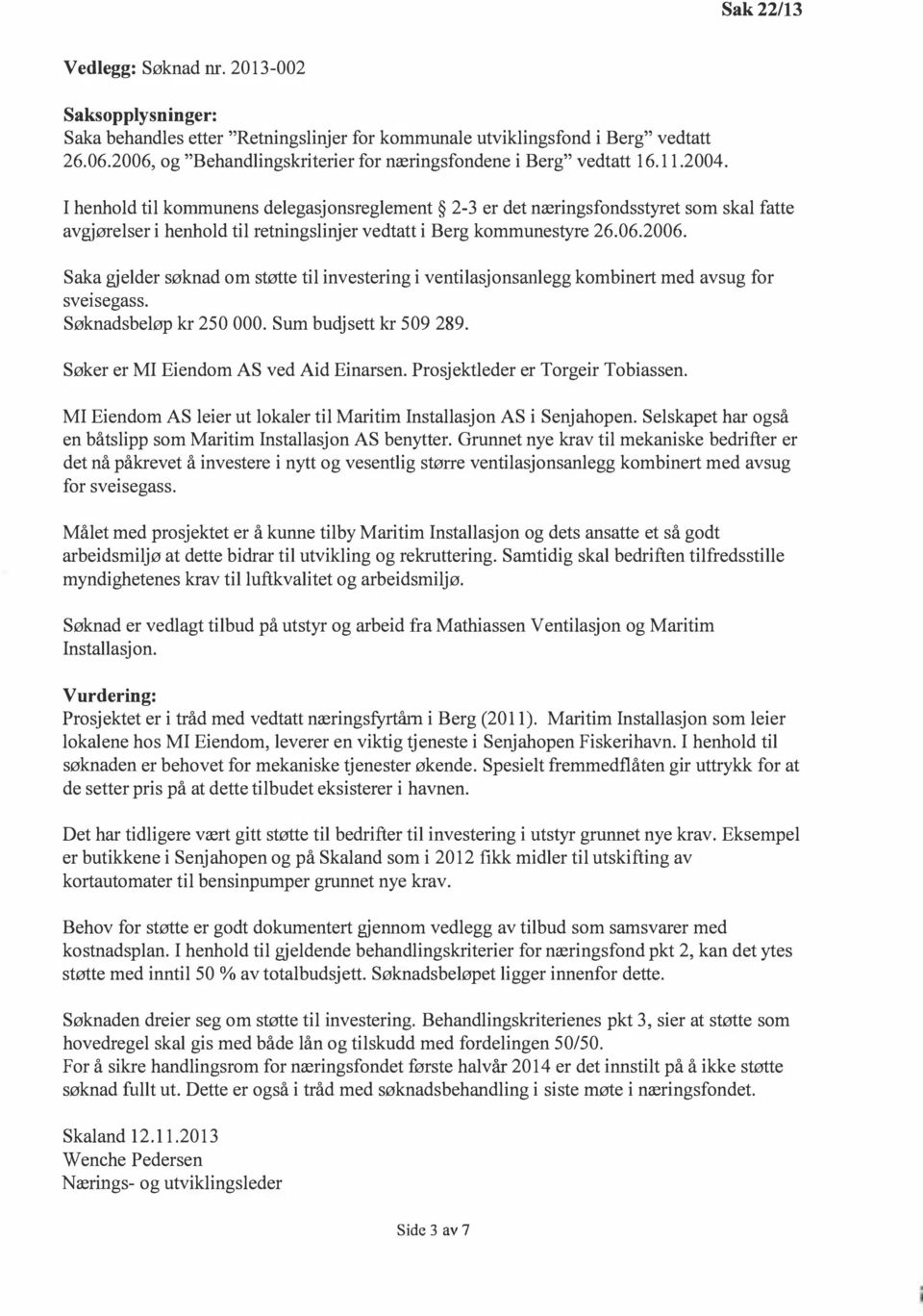 I henhold til kommunens delegasjonsreglement 2-3 er det næringsfondsstyret som skal fatte avgjørelser i henhold til retningslinjer vedtatt i Berg kommunestyre 26.06.2006.