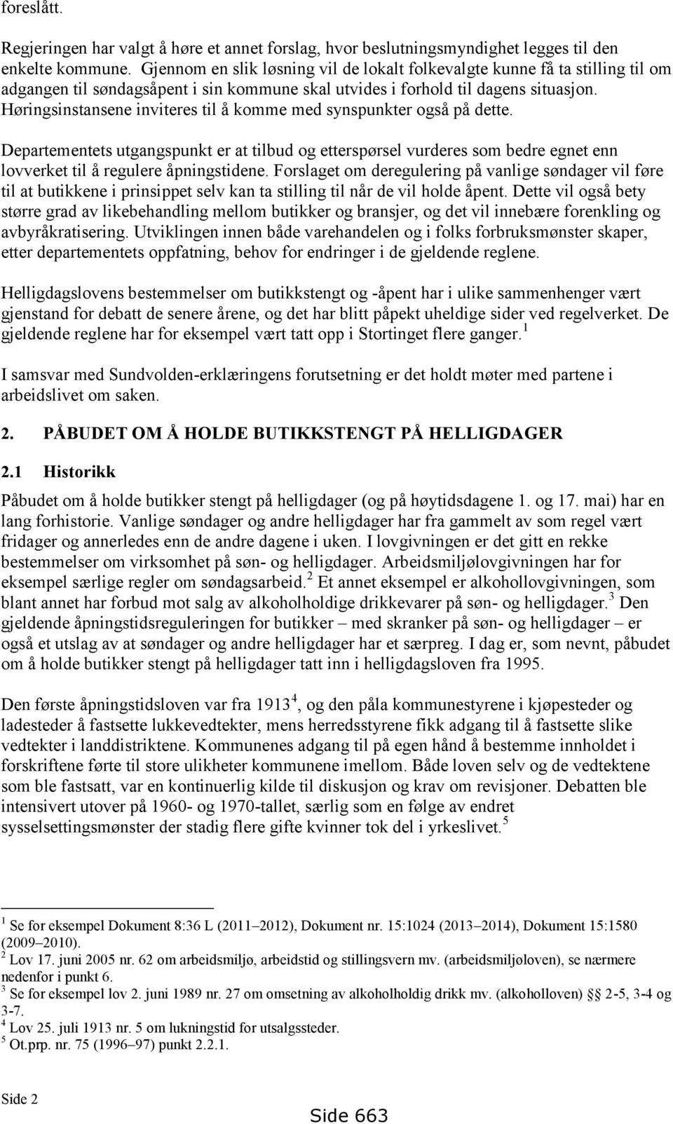 Høringsinstansene inviteres til å komme med synspunkter også på dette. Departementets utgangspunkt er at tilbud og etterspørsel vurderes som bedre egnet enn lovverket til å regulere åpningstidene.