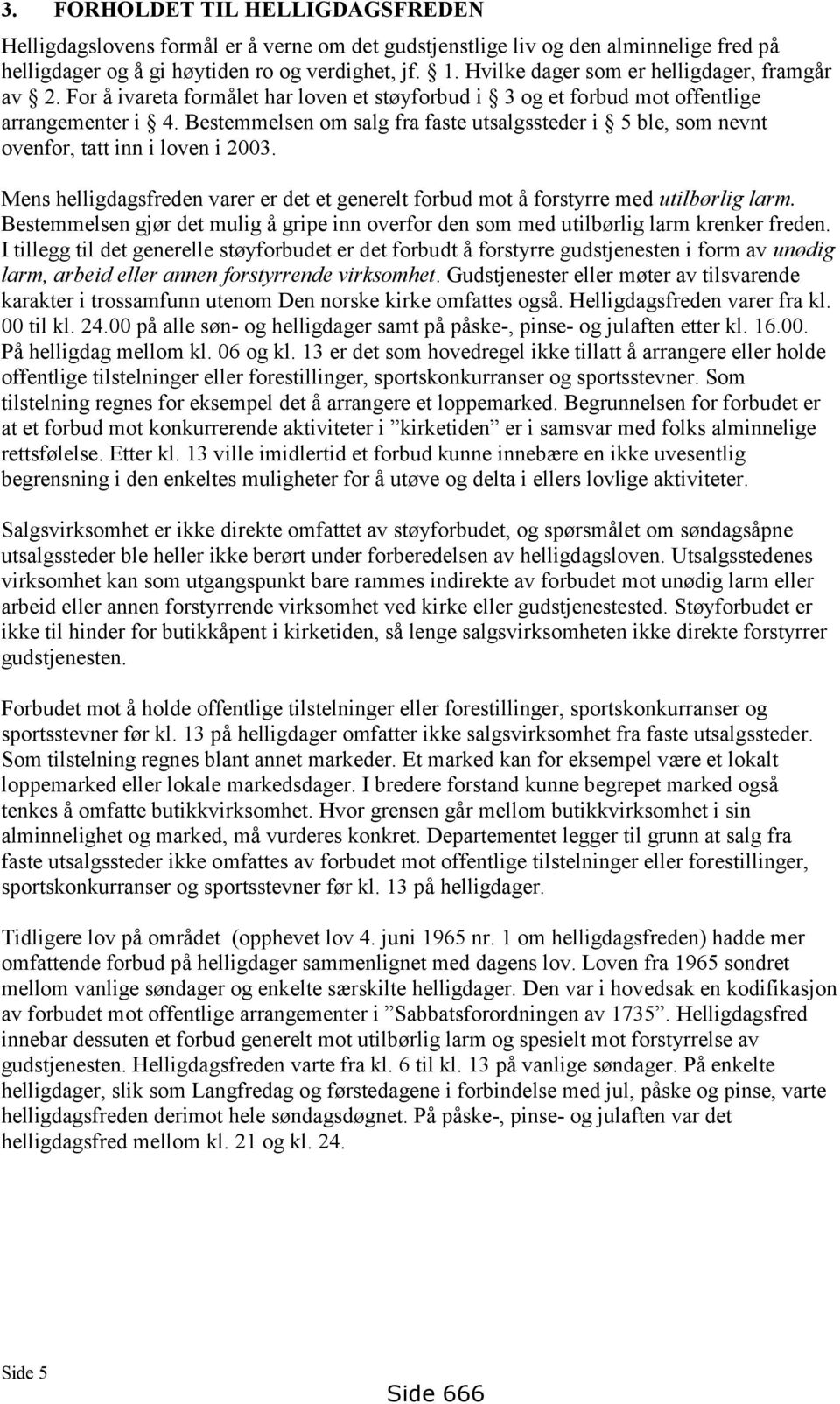 Bestemmelsen om salg fra faste utsalgssteder i 5 ble, som nevnt ovenfor, tatt inn i loven i 2003. Mens helligdagsfreden varer er det et generelt forbud mot å forstyrre med utilbørlig larm.