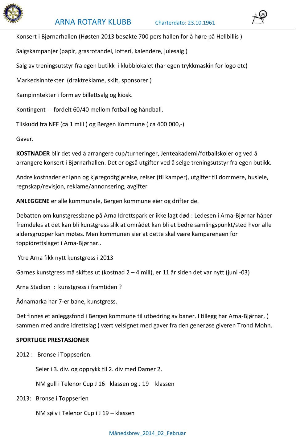 Tilskudd fra NFF (ca 1 mill ) og Bergen Kommune ( ca 400 000,-) Gaver. KOSTNADER blir det ved å arrangere cup/turneringer, Jenteakademi/fotballskoler og ved å arrangere konsert i Bjørnarhallen.