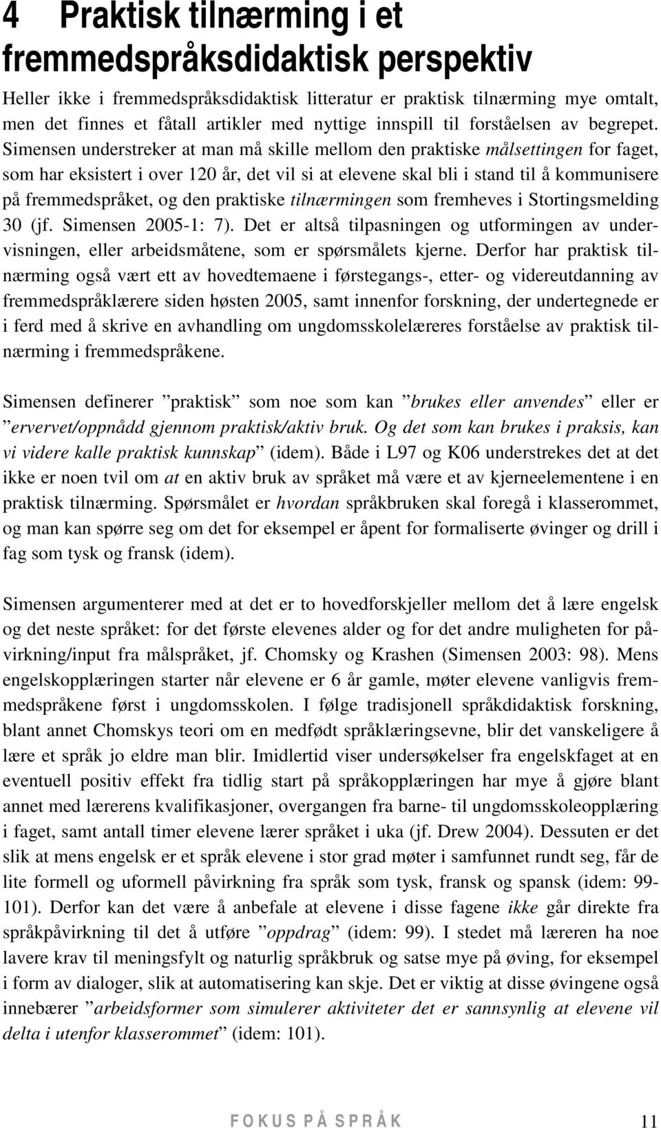 Simensen understreker at man må skille mellom den praktiske målsettingen for faget, som har eksistert i over 120 år, det vil si at elevene skal bli i stand til å kommunisere på fremmedspråket, og den