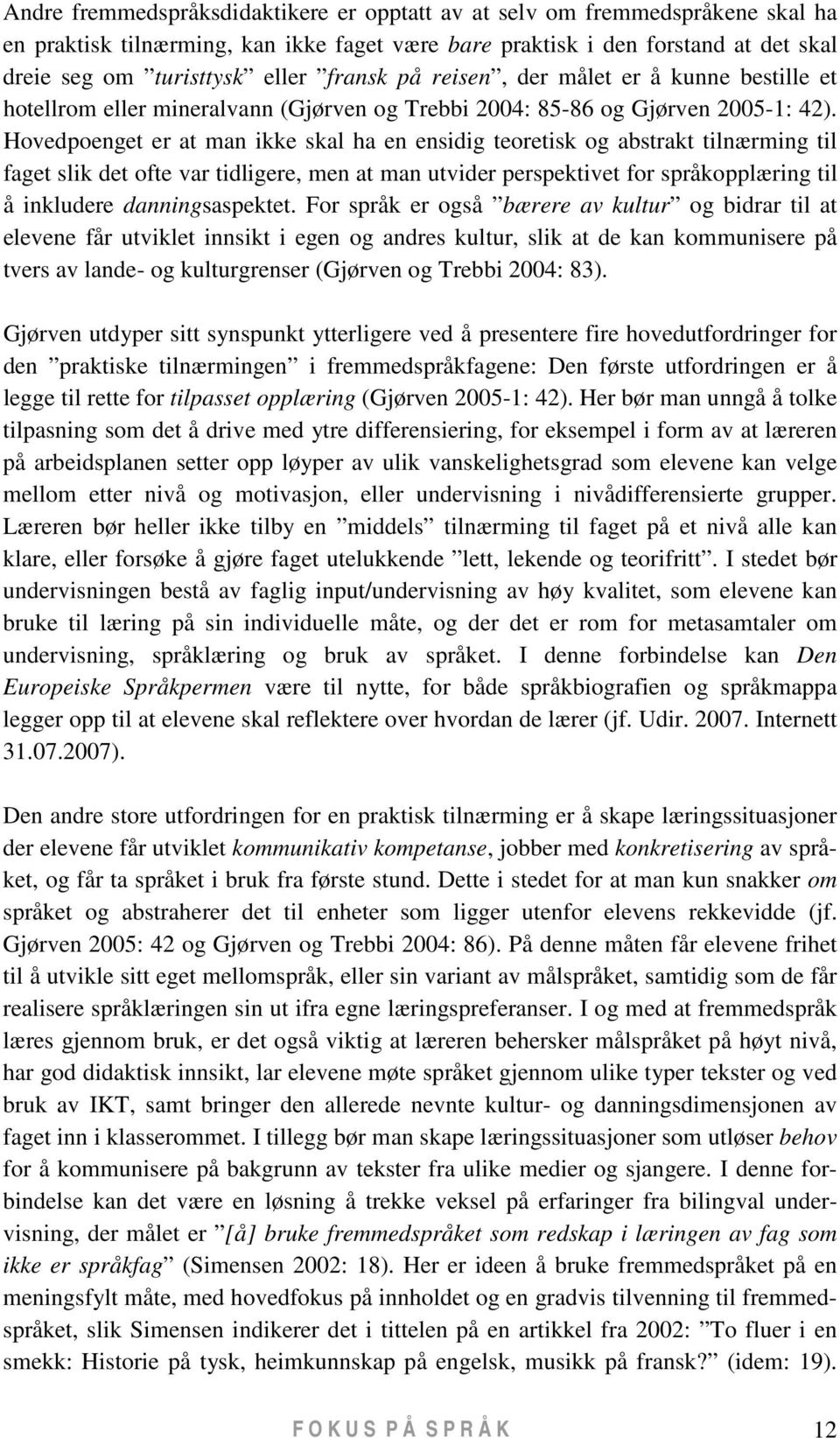 Hovedpoenget er at man ikke skal ha en ensidig teoretisk og abstrakt tilnærming til faget slik det ofte var tidligere, men at man utvider perspektivet for språkopplæring til å inkludere