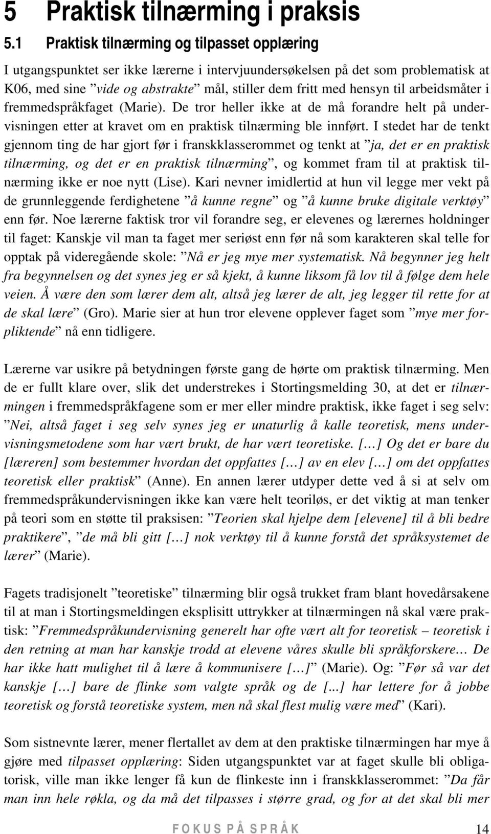 arbeidsmåter i fremmedspråkfaget (Marie). De tror heller ikke at de må forandre helt på undervisningen etter at kravet om en praktisk tilnærming ble innført.